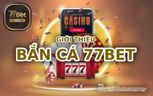 gioi thieu game ban ca 77bet