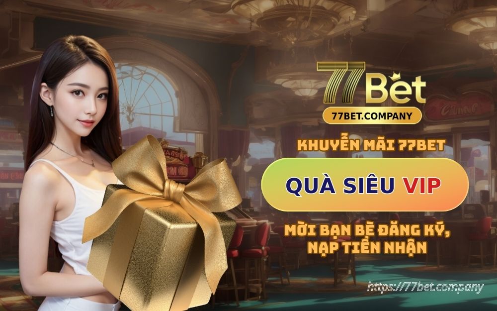 Mời bạn bè đăng ký & nạp tiền để nhận quà siêu VIP tại 77Bet 1 moi ban be dang ky 77bet nhan qua sieu khung